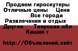 Продаем гироскутеры!Отличные цены! › Цена ­ 4 900 - Все города Развлечения и отдых » Другое   . Тверская обл.,Кашин г.